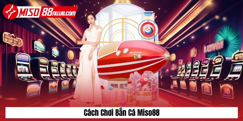 Cách chơi bắn cá Miso88