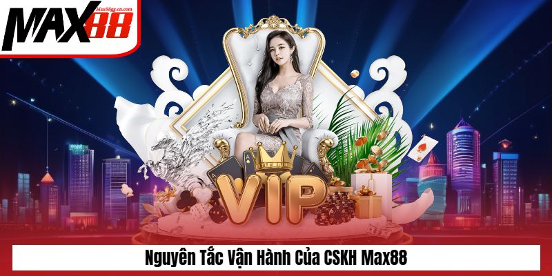 Nguyên tắc vận hành của CSKH Max88