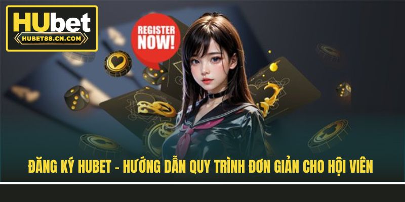 Đăng Ký Hubet - Hướng Dẫn Quy Trình Đơn Giản Cho Hội Viên