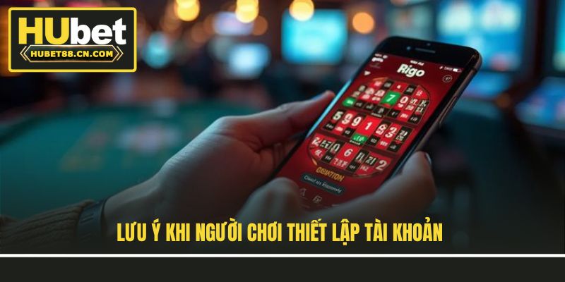 Lưu ý khi người chơi thiết lập tài khoản