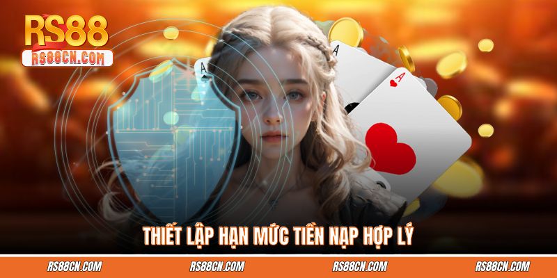 Thiết lập hạn mức tiền nạp hợp lý